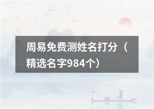周易免费测姓名打分(精选名字984个)