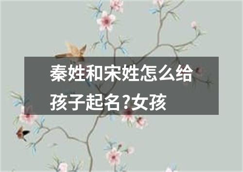 秦姓和宋姓怎么给孩子起名?女孩