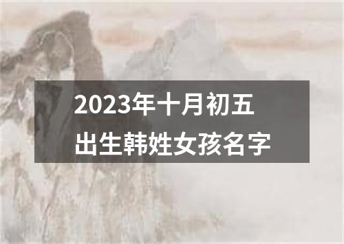 2023年十月初五出生韩姓女孩名字