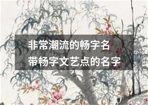 非常潮流的畅字名 带畅字文艺点的名字