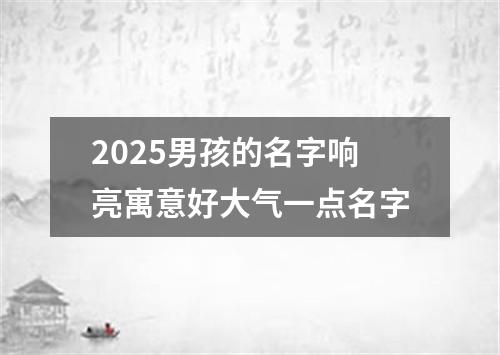 2025男孩的名字响亮寓意好大气一点名字