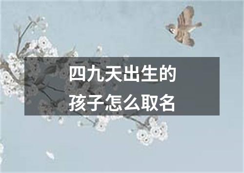 四九天出生的孩子怎么取名