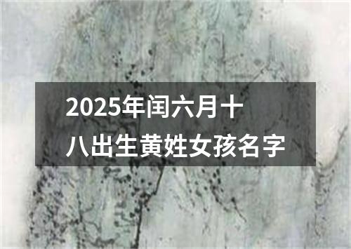 2025年闰六月十八出生黄姓女孩名字