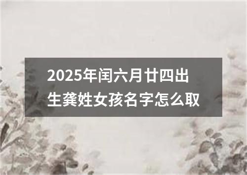 2025年闰六月廿四出生龚姓女孩名字怎么取