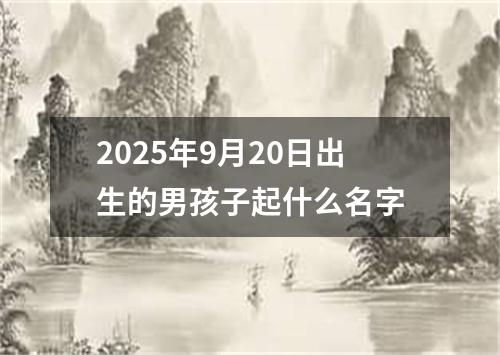 2025年9月20日出生的男孩子起什么名字