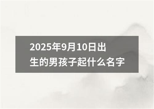 2025年9月10日出生的男孩子起什么名字