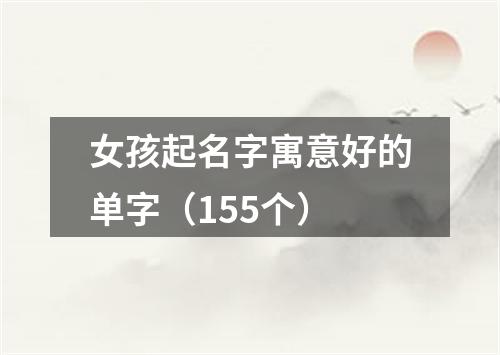 女孩起名字寓意好的单字（155个）