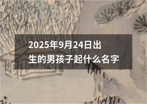 2025年9月24日出生的男孩子起什么名字