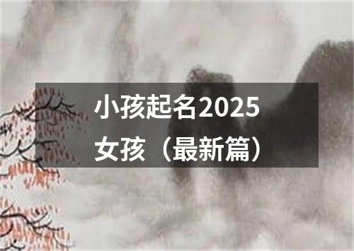 小孩起名2025女孩（最新篇）