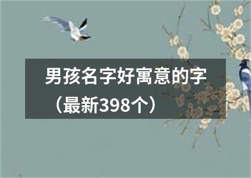 男孩名字好寓意的字(最新398个)