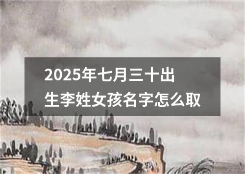 2025年七月三十出生李姓女孩名字怎么取