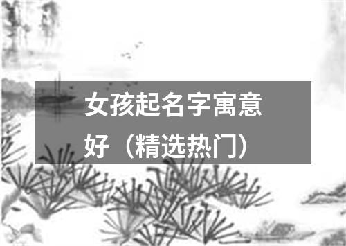 女孩起名字寓意好（精选热门）