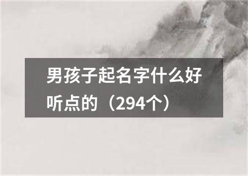 男孩子起名字什么好听点的（294个）
