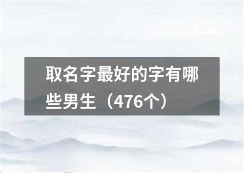 取名字最好的字有哪些男生（476个）