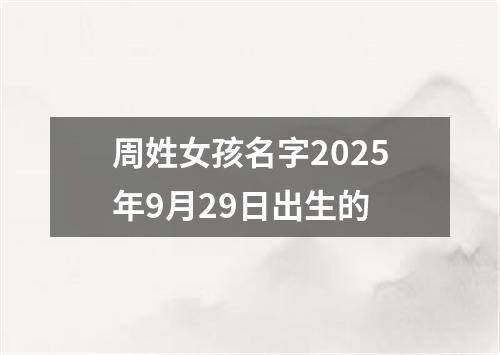 周姓女孩名字2025年9月29日出生的