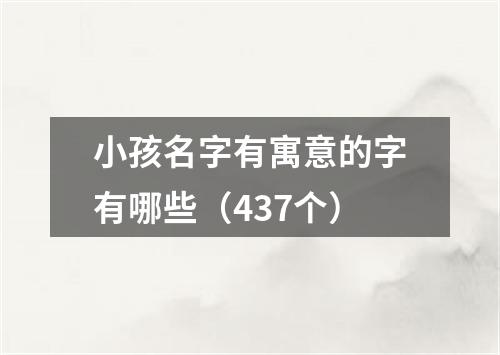 小孩名字有寓意的字有哪些（437个）
