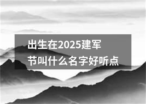 出生在2025建军节叫什么名字好听点