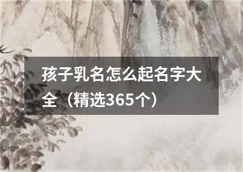 孩子乳名怎么起名字大全（精选365个）