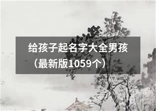 给孩子起名字大全男孩（最新版1059个）