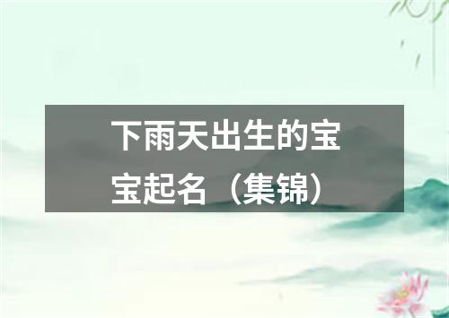 下雨天出生的宝宝起名（集锦）