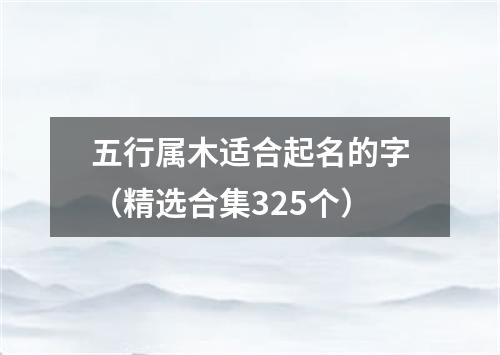 五行属木适合起名的字（精选合集325个）