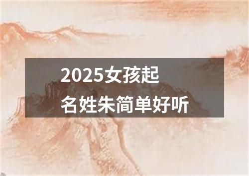 2025女孩起名姓朱简单好听