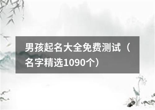 男孩起名大全免费测试（名字精选1090个）