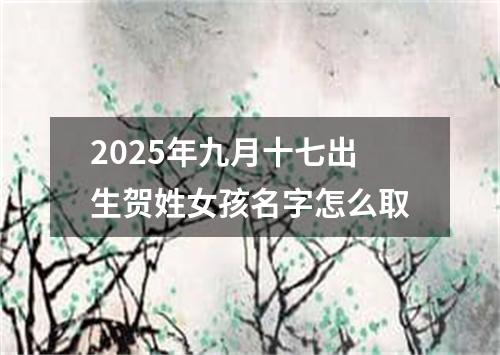 2025年九月十七出生贺姓女孩名字怎么取