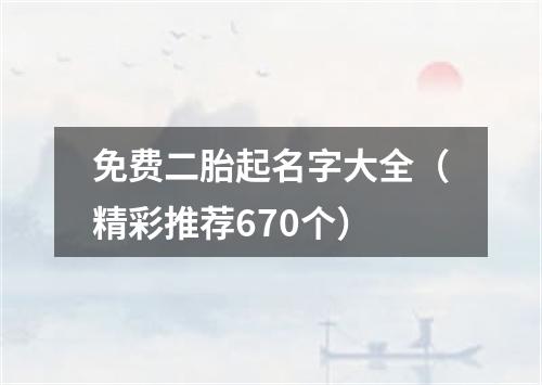 免费二胎起名字大全（精彩推荐670个）