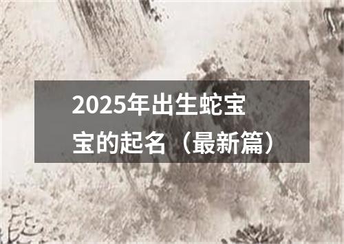 2025年出生蛇宝宝的起名（最新篇）