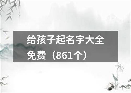 给孩子起名字大全免费（861个）