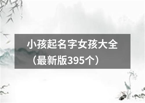 小孩起名字女孩大全（最新版395个）
