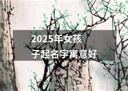 2025年女孩子起名字寓意好