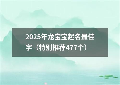 2025年龙宝宝起名最佳字（特别推荐477个）