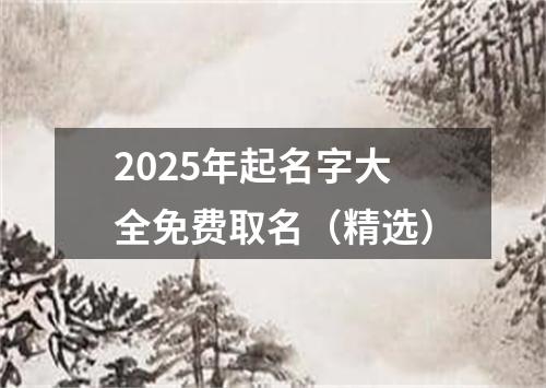 2025年起名字大全免费取名（精选）