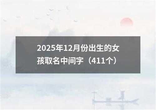 2025年12月份出生的女孩取名中间字（411个）