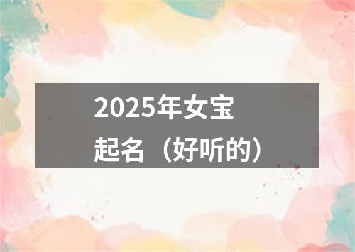 2025年女宝起名（好听的）