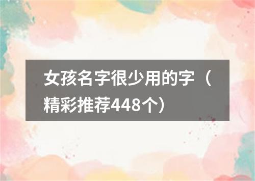 女孩名字很少用的字（精彩推荐448个）