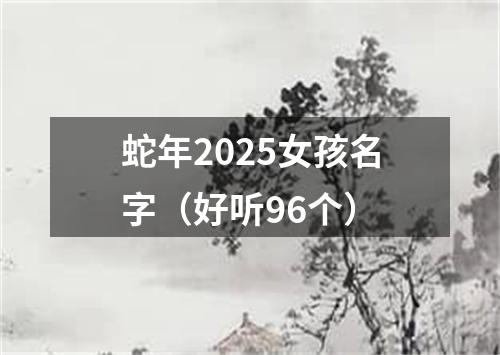 蛇年2025女孩名字（好听96个）