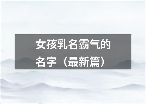 女孩乳名霸气的名字（最新篇）