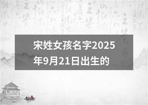 宋姓女孩名字2025年9月21日出生的