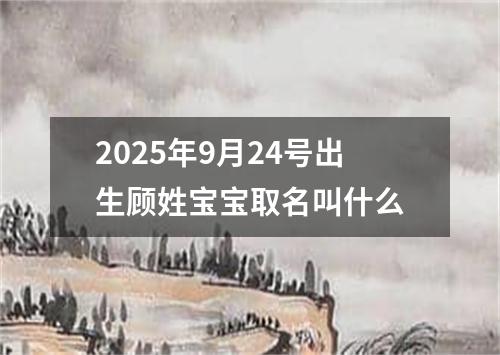 2025年9月24号出生顾姓宝宝取名叫什么