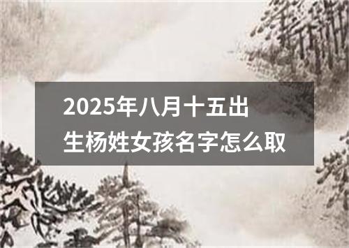 2025年八月十五出生杨姓女孩名字怎么取