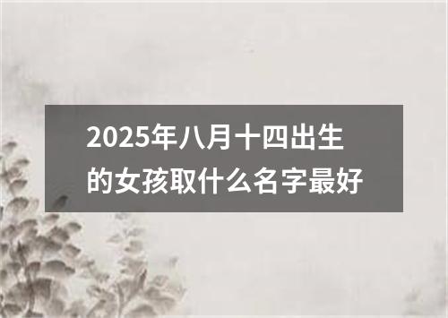 2025年八月十四出生的女孩取什么名字最好
