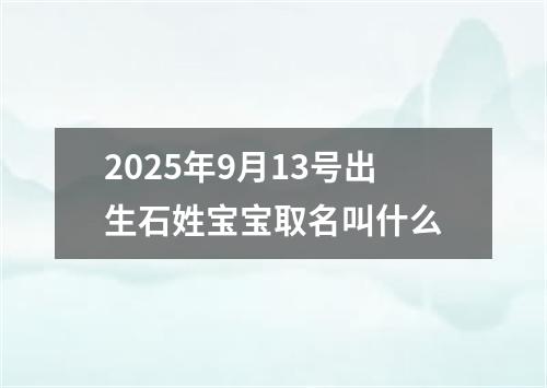 2025年9月13号出生石姓宝宝取名叫什么