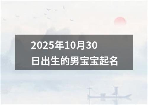 2025年10月30日出生的男宝宝起名