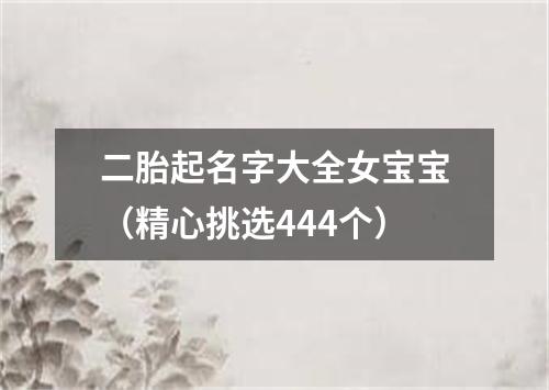 二胎起名字大全女宝宝（精心挑选444个）