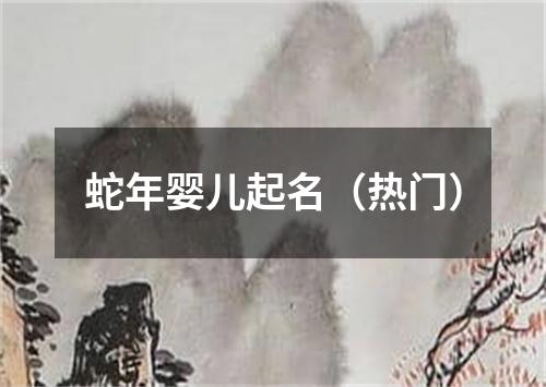 蛇年婴儿起名（热门）