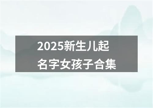2025新生儿起名字女孩子合集