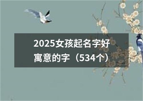 2025女孩起名字好寓意的字（534个）